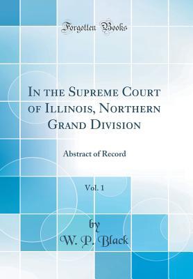 Full Download In the Supreme Court of Illinois, Northern Grand Division, Vol. 1: Abstract of Record (Classic Reprint) - W P Black file in ePub