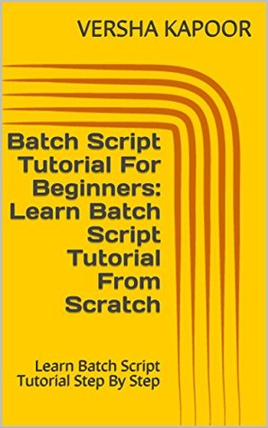 Read Online Batch Script Tutorial For Beginners: Learn Batch Script Tutorial From Scratch: Learn Batch Script Tutorial Step By Step - VERSHA KAPOOR | PDF