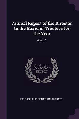 Download Annual Report of the Director to the Board of Trustees for the Year: 4, No. 1 - Field Museum of Natural History file in PDF