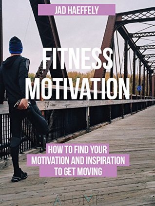 Download Fitness Motivation: How to Find Your Motivation and Inspiration to Get Moving - Jad Haeffely file in ePub