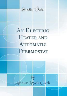 Read Online An Electric Heater and Automatic Thermostat (Classic Reprint) - Arthur Lewis Clark file in ePub