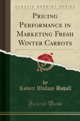 Read Pricing Performance in Marketing Fresh Winter Carrots (Classic Reprint) - Robert Wallace Bohall | ePub