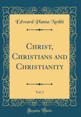 Read Christ, Christians and Christianity, Vol. 1 (Classic Reprint) - E Planta Nesbit | PDF