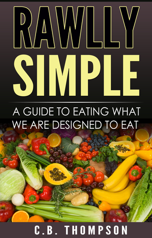 Download Rawlly Simple: A Guide To Eating What We Are Designed To Eat - C.B. Thompson | PDF