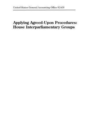 Read Online Applying Agreed-Upon Procedures: House Interparliamentary Groups - U.S. General Government Accountability Office | ePub