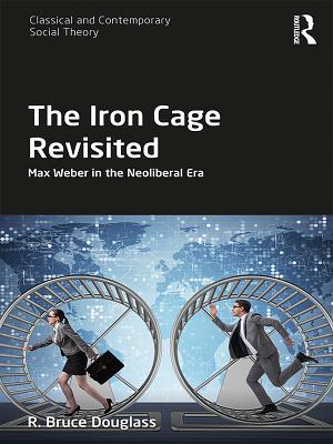 Download The Iron Cage Revisited: Max Weber in the Neoliberal Era - R Bruce Douglass | PDF