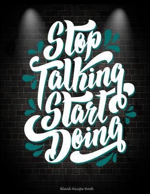 Read Stop Talking Start Doing: Blank Recipe Book: Living Motivational Quotes, Recipe Journal, Blank Cookbooks to Write in Large Print 8.5 X 11 Recipe Keeper, Family Recipe, Empty Fill in Cookbook, Gifts for Chefs, Foodies, Cooking -  | ePub