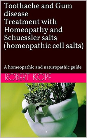 Full Download Toothache and Gum disease Treatment with Homeopathy and Schuessler salts (homeopathic cell salts): A homeopathic and naturopathic guide - Robert Kopf | PDF