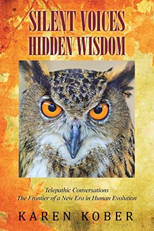 Read Online Silent Voices Hidden Wisdom: Telepathic Conversations the Frontier of a New Era in Human Evolution - Karen Kober | ePub