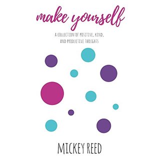 Full Download Make Yourself: a collection of positive, kind, and productive thoughts - Mickey Reed | PDF
