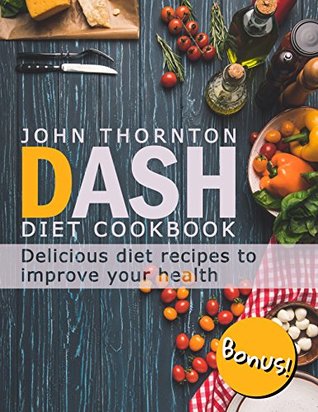 Full Download DASH Diet Cookbook: Delicious Diet Recipes to Improve Your Health - John Thornton file in PDF