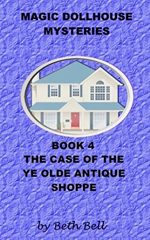 Read Online Magic Dollhouse Mysteries Book 4 The Case of Ye Olde Antique Shoppe - Beth Bell | PDF