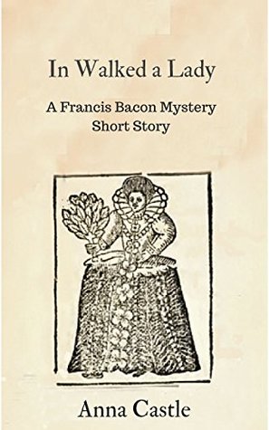 Read Online In Walked a Lady: A Francis Bacon mystery short story - Anna Castle file in ePub