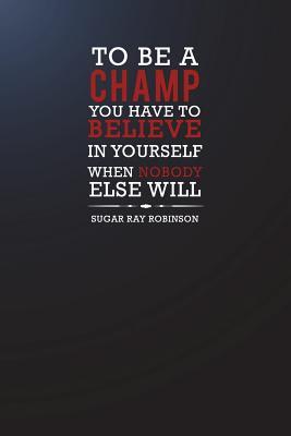 Full Download To Be a Champ You Have to Believe in Yourself When Nobody Else Will - Sugar: Motivational Plain Lined Notebook 120-Page College-Ruled Inspirational Journal 6 X 9 Matte Softcover Diary -  | ePub