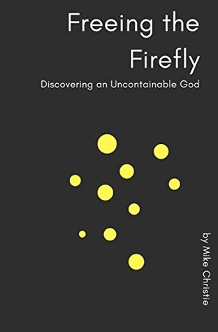 Read Freeing the Firefly: Discovering an Uncontainable God - Mike Richard Christie file in PDF