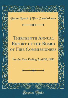 Read Thirteenth Annual Report of the Board of Fire Commissioners: For the Year Ending April 30, 1886 (Classic Reprint) - Boston Board of Fire Commissioners file in PDF