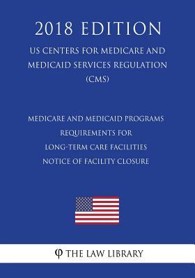 Read Online Medicare and Medicaid Programs - Requirements for Long-Term Care Facilities - Notice of Facility Closure (Us Centers for Medicare and Medicaid Services Regulation) (Cms) (2018 Edition) - The Law Library | ePub
