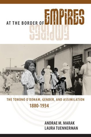 Full Download At the Border of Empires: The Tohono O'odham, Gender, and Assimilation, 1880-1934 - Andrae M. Marak file in ePub