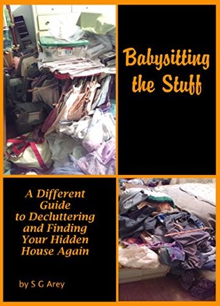 Full Download Babysitting the Stuff: A Different Guide to Decluttering and Finding Your Hidden House Again - SG Arey file in ePub