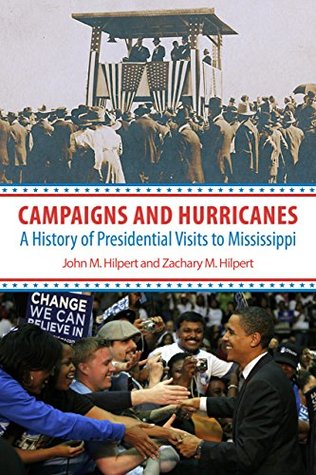 Read Campaigns and Hurricanes: A History of Presidential Visits to Mississippi - John M Hilpert | ePub