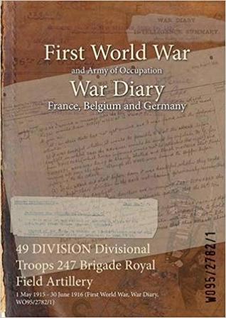 Full Download 49 Division Divisional Troops 247 Brigade Royal Field Artillery: 1 May 1915 - 30 June 1916 (First World War, War Diary, Wo95/2782/1) - British War Office | ePub