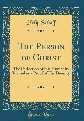 Full Download The Person of Christ: The Perfection of His Humanity Viewed as a Proof of His Divinity (Classic Reprint) - Philip Schaff | ePub