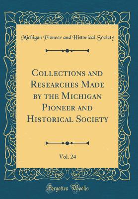 Download Collections and Researches Made by the Michigan Pioneer and Historical Society, Vol. 24 (Classic Reprint) - Michigan Pioneer and Historical Society | ePub