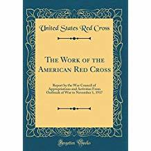 Full Download The Work of the American Red Cross: Report by the War Council of Appropriations and Activities from Outbreak of War to November 1, 1917 - American National Red Cross War Council | PDF