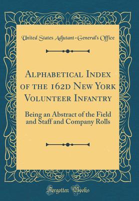 Read Alphabetical Index of the 162d New York Volunteer Infantry: Being an Abstract of the Field and Staff and Company Rolls (Classic Reprint) - United States Adjutant Office file in PDF