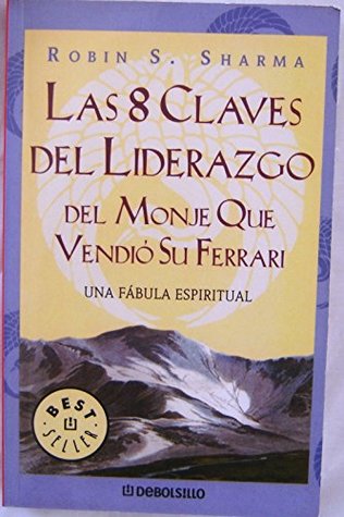 Full Download Las 8 Claves Del Liderazgo Del Monje QUE Vendio Su Ferrari, Las. Una Fabula Espiritua 8 Key Leadership Monk Who Sold His Ferrari, The. A Spiritual Fable - Robin S. Sharma | ePub