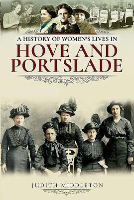 Full Download A History of Women's Lives in Hove and Portslade - Judith Middleton | PDF