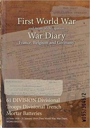 Read Online 61 Division Divisional Troops Divisional Trench Mortar Batteries: 24 June 1916 - 31 January 1919 (First World War, War Diary, Wo95/3045/2) - British War Office | ePub