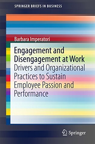 Read Engagement and Disengagement at Work: Drivers and Organizational Practices to Sustain Employee Passion and Performance (SpringerBriefs in Business) - Barbara Imperatori | PDF