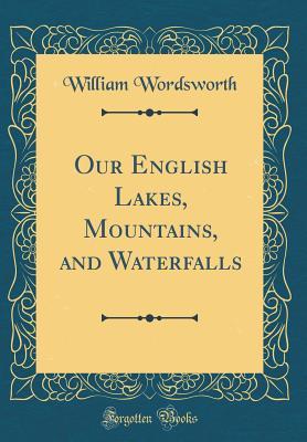 Download Our English Lakes, Mountains, and Waterfalls (Classic Reprint) - William Wordsworth | PDF