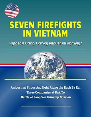 Full Download Seven Firefights in Vietnam - Fight at Ia Drang, Convoy Ambush on Highway 1, Ambush at Phuoc An, Fight Along the Rach Ba Rai, Three Companies at Dak To, Battle of Lang Vei, Gunship Mission - U.S. Government file in PDF