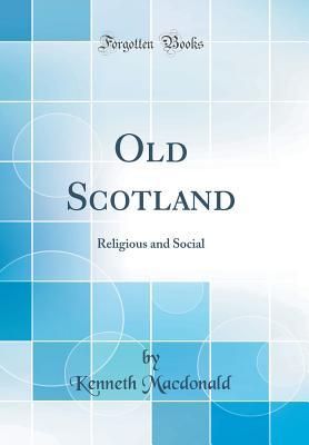 Read Online Old Scotland: Religious and Social (Classic Reprint) - Kenneth MacDonald | PDF