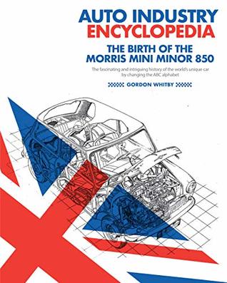 Read Online AUTO INDUSTRY ENCYCLOPEDIA: The Birth Of The Morris Minor 850: The fascinating and Intriguing History Of The World's Unique Car By Changing The ABC Alphabet - Gordon Whitby | PDF