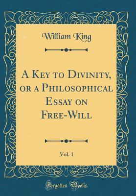 Read Online A Key to Divinity, or a Philosophical Essay on Free-Will, Vol. 1 (Classic Reprint) - William King | ePub