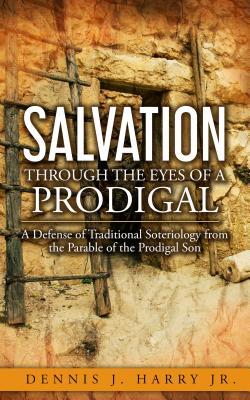 Download Salvation Through the Eyes of a Prodigal: A Defense of Traditional Soteriology from the Parable of the Prodigal Son - Jr Dennis J Harry file in PDF