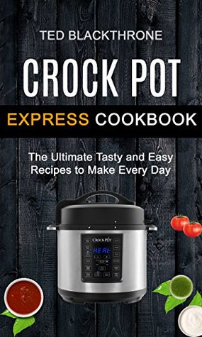 Download Crock Pot Express Cookbook: The Ultimate Tasty And Easy Recipes To Make Every Day - Ted Blackthrone file in ePub