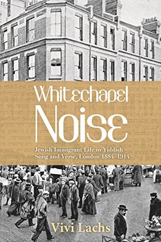 Full Download Whitechapel Noise: Jewish Immigrant Life in Yiddish Song and Verse, London 1884–1914 - Vivi Lachs | ePub