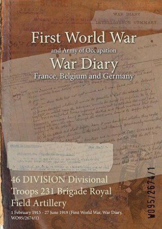 Full Download 46 Division Divisional Troops 231 Brigade Royal Field Artillery: 1 February 1915 - 27 June 1919 (First World War, War Diary, Wo95/2674/1) - British War Office | PDF