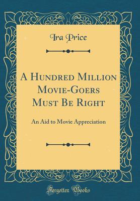 Full Download A Hundred Million Movie-Goers Must Be Right: An Aid to Movie Appreciation (Classic Reprint) - Ira Price file in ePub