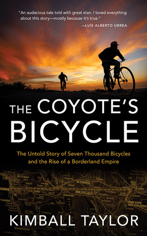 Read The Coyote's Bicycle: The Untold Story of Seven Thousand Bicycles and the Rise of a Borderland Empire - Kimball Taylor file in PDF