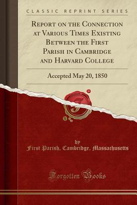 Download Report on the Connection at Various Times Existing Between the First Parish in Cambridge and Harvard College: Accepted May 20, 1850 (Classic Reprint) - First Parish Cambridge Massachusetts file in ePub