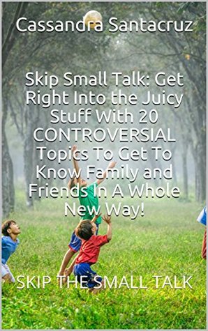 Read Online Skip Small Talk: Get Right Into the Juicy Stuff With 20 CONTROVERSIAL Topics To Get To Know Family and Friends In A Whole New Way! : SKIP THE SMALL TALK - Cassandra Santacruz | ePub