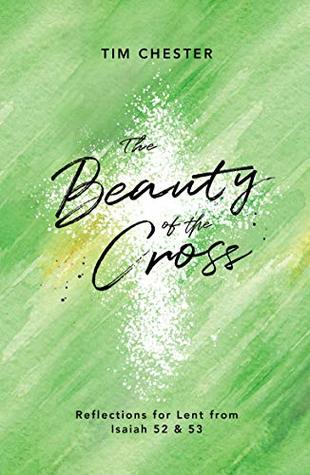 Download The Beauty of the Cross: Reflections for Lent from Isaiah 52 & 53 - Tim Chester | PDF