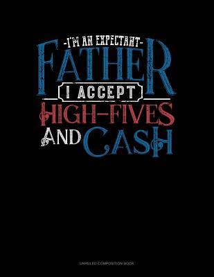 Full Download I'm an Expectant Father I Accept High-Fives and Cash: Unruled Composition Book -  file in PDF