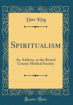 Read Spiritualism: An Address, to the Bristol County Medical Society (Classic Reprint) - Dan King | ePub