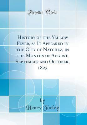 Download History of the Yellow Fever, as It Appeared in the City of Natchez, in the Months of August, September and October, 1823 (Classic Reprint) - Henry Tooley | PDF